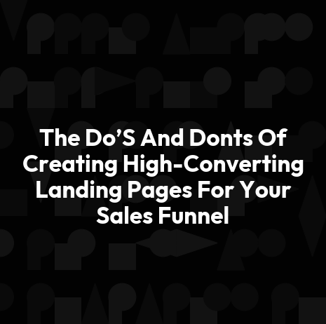 The Do’S And Donts Of Creating High-Converting Landing Pages For Your Sales Funnel