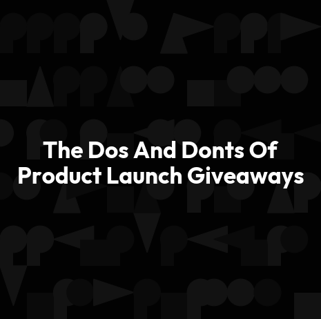 The Dos And Donts Of Product Launch Giveaways