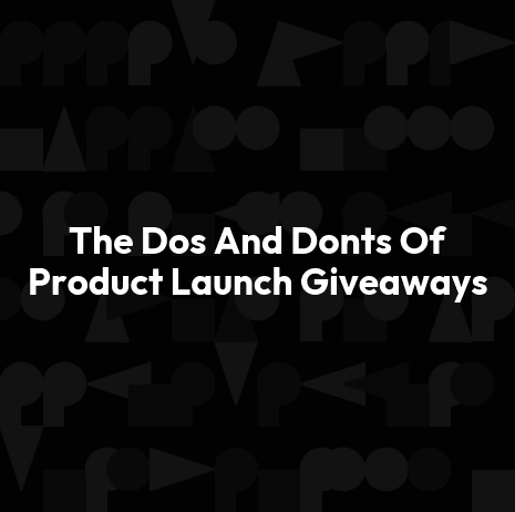 The Dos And Donts Of Product Launch Giveaways