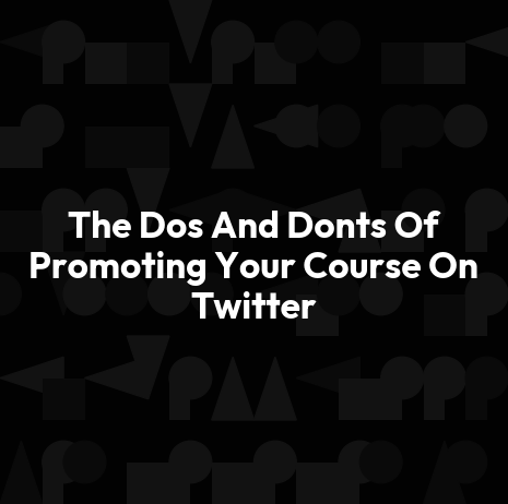 The Dos And Donts Of Promoting Your Course On Twitter