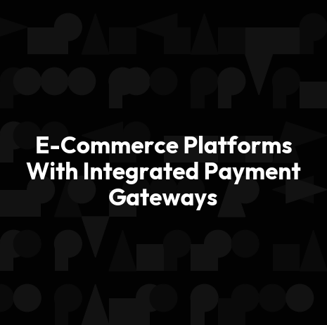 E-Commerce Platforms With Integrated Payment Gateways
