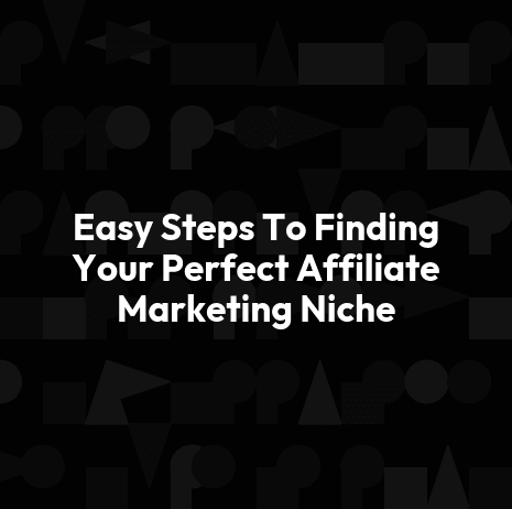 Easy Steps To Finding Your Perfect Affiliate Marketing Niche