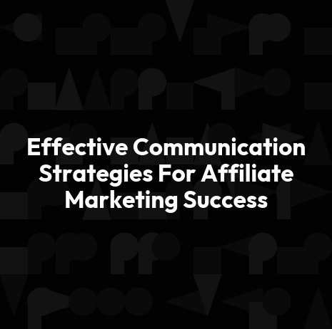 Effective Communication Strategies For Affiliate Marketing Success