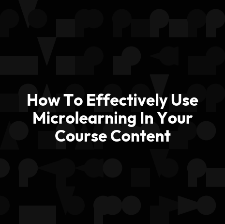 How To Effectively Use Microlearning In Your Course Content
