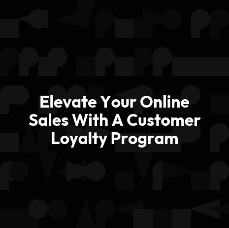 Elevate Your Online Sales With A Customer Loyalty Program