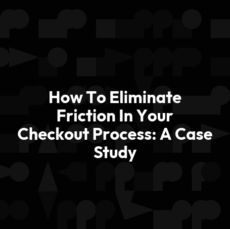 How To Eliminate Friction In Your Checkout Process: A Case Study