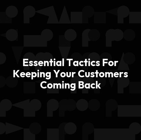 Essential Tactics For Keeping Your Customers Coming Back