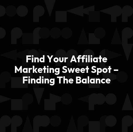 Find Your Affiliate Marketing Sweet Spot – Finding The Balance