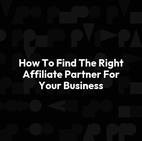 How To Find The Right Affiliate Partner For Your Business