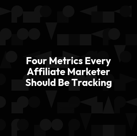 Four Metrics Every Affiliate Marketer Should Be Tracking