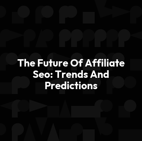 The Future Of Affiliate Seo: Trends And Predictions