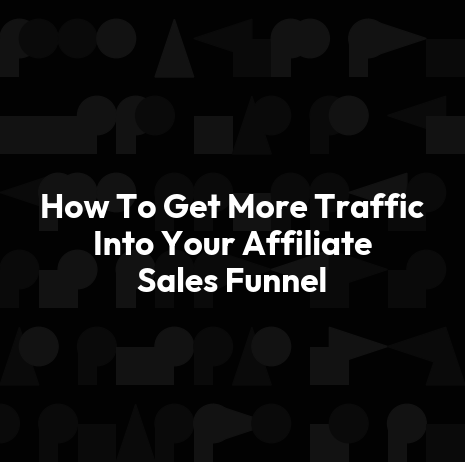 How To Get More Traffic Into Your Affiliate Sales Funnel