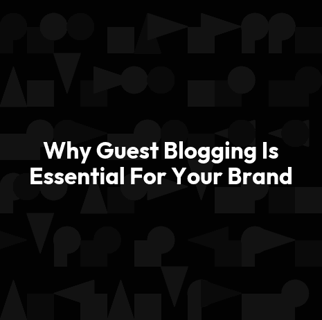 Why Guest Blogging Is Essential For Your Brand