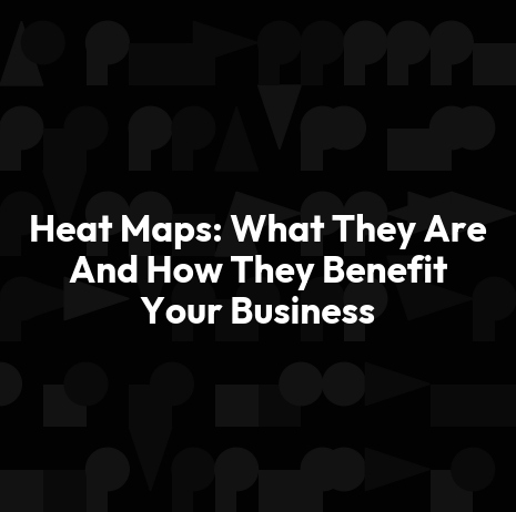 Heat Maps: What They Are And How They Benefit Your Business