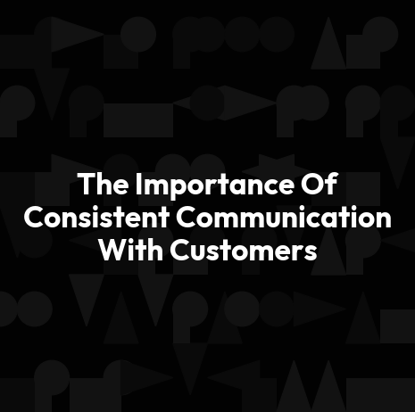 The Importance Of Consistent Communication With Customers
