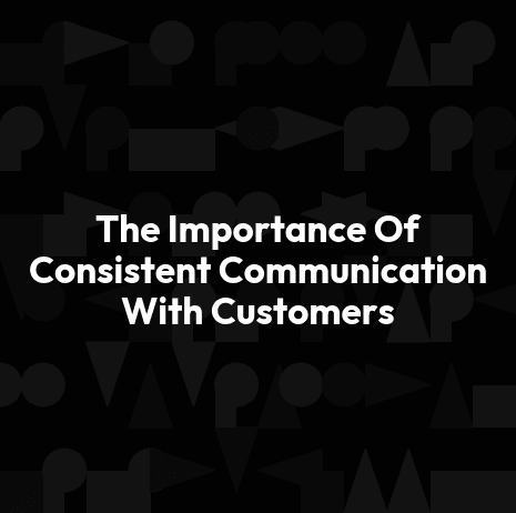 The Importance Of Consistent Communication With Customers