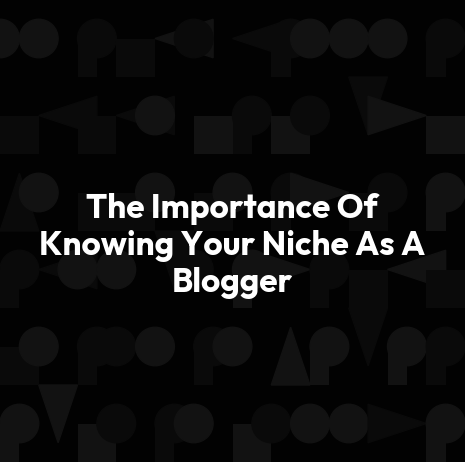 The Importance Of Knowing Your Niche As A Blogger