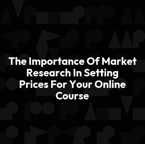 The Importance Of Market Research In Setting Prices For Your Online Course