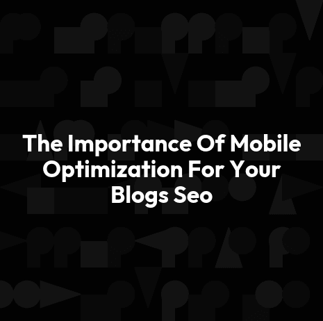 The Importance Of Mobile Optimization For Your Blogs Seo