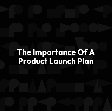 The Importance Of A Product Launch Plan