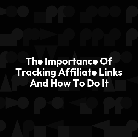 The Importance Of Tracking Affiliate Links And How To Do It