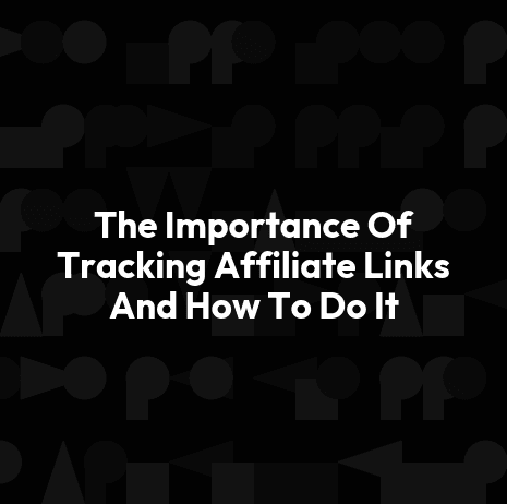 The Importance Of Tracking Affiliate Links And How To Do It