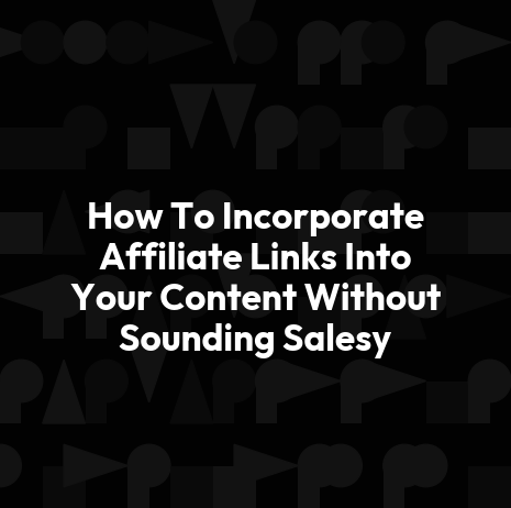 How To Incorporate Affiliate Links Into Your Content Without Sounding Salesy