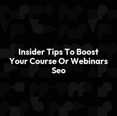 Insider Tips To Boost Your Course Or Webinars Seo