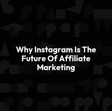 Why Instagram Is The Future Of Affiliate Marketing