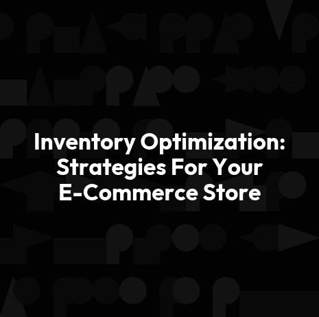 Inventory Optimization: Strategies For Your E-Commerce Store