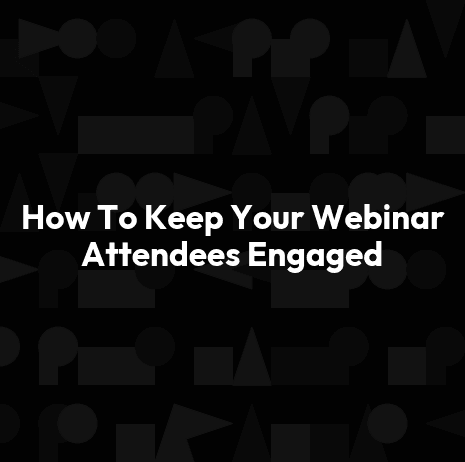 How To Keep Your Webinar Attendees Engaged