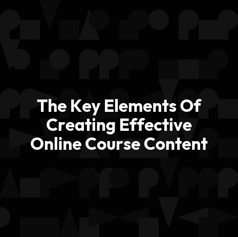 The Key Elements Of Creating Effective Online Course Content