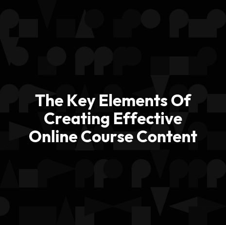 The Key Elements Of Creating Effective Online Course Content