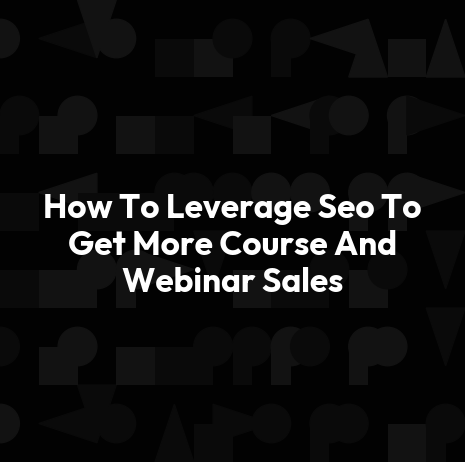 How To Leverage Seo To Get More Course And Webinar Sales