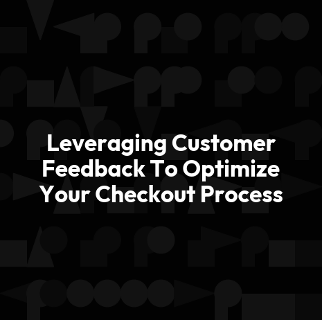 Leveraging Customer Feedback To Optimize Your Checkout Process