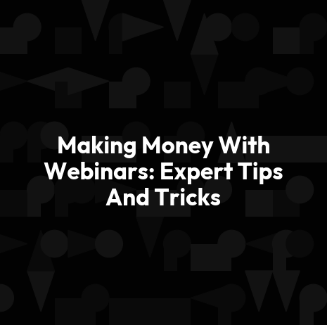 Making Money With Webinars: Expert Tips And Tricks
