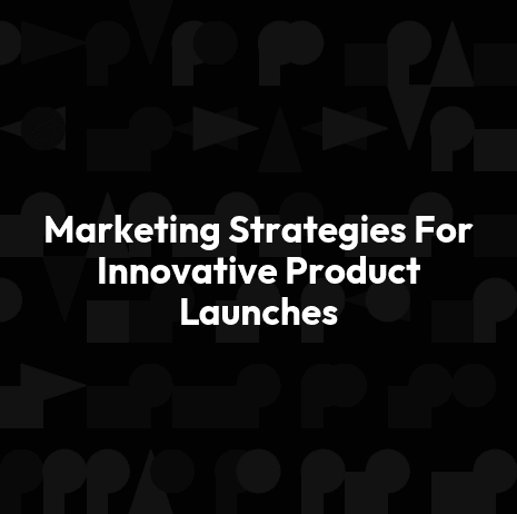 Marketing Strategies For Innovative Product Launches