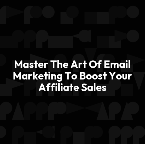 Master The Art Of Email Marketing To Boost Your Affiliate Sales