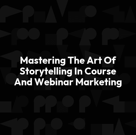 Mastering The Art Of Storytelling In Course And Webinar Marketing