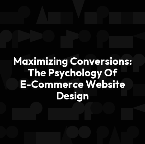Maximizing Conversions: The Psychology Of E-Commerce Website Design