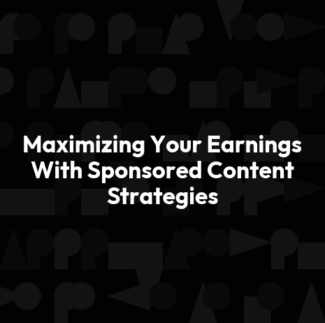 Maximizing Your Earnings With Sponsored Content Strategies