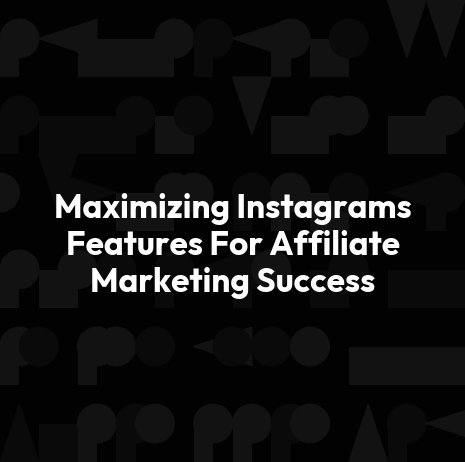 Maximizing Instagrams Features For Affiliate Marketing Success