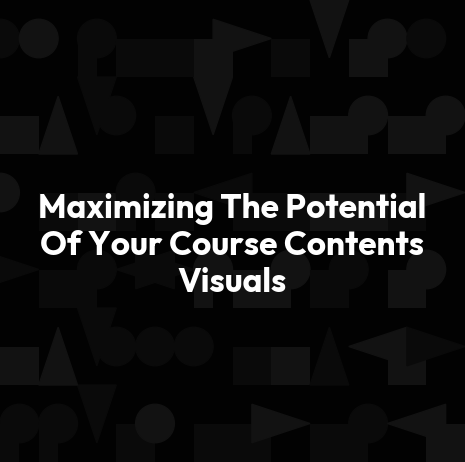 Maximizing The Potential Of Your Course Contents Visuals