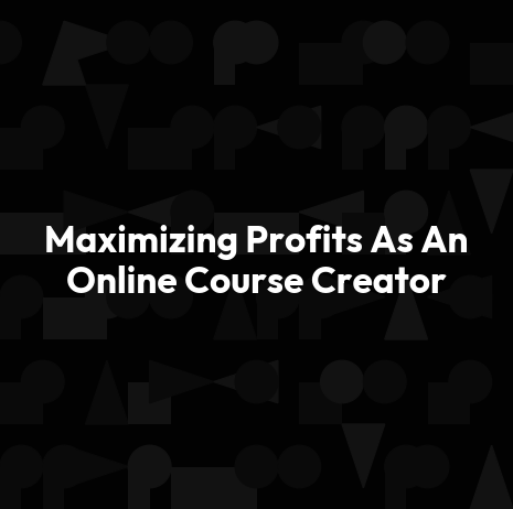 Maximizing Profits As An Online Course Creator