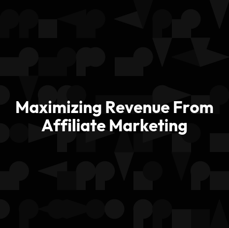 Maximizing Revenue From Affiliate Marketing