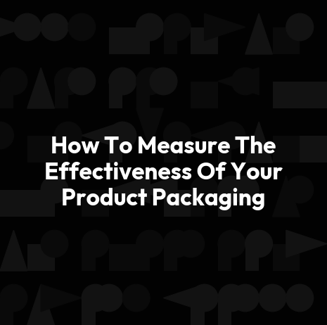 How To Measure The Effectiveness Of Your Product Packaging