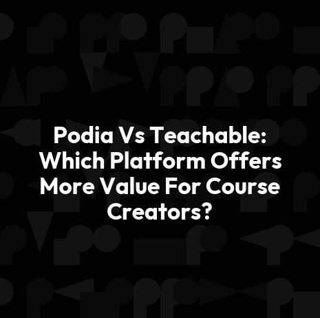 Podia Vs Teachable: Which Platform Offers More Value For Course Creators?