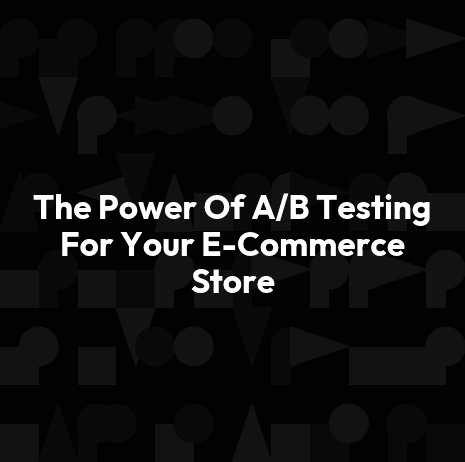 The Power Of A/B Testing For Your E-Commerce Store