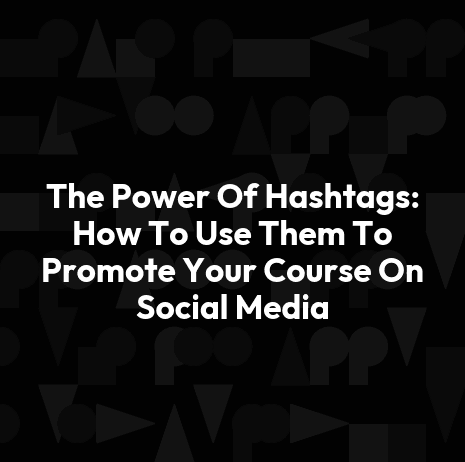 The Power Of Hashtags: How To Use Them To Promote Your Course On Social Media