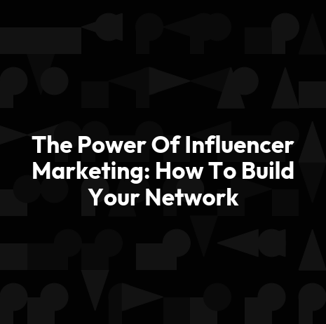 The Power Of Influencer Marketing: How To Build Your Network